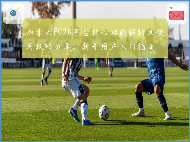 加拿大PC28平台核心功能解析及使用技巧分享：新手用户入门指南