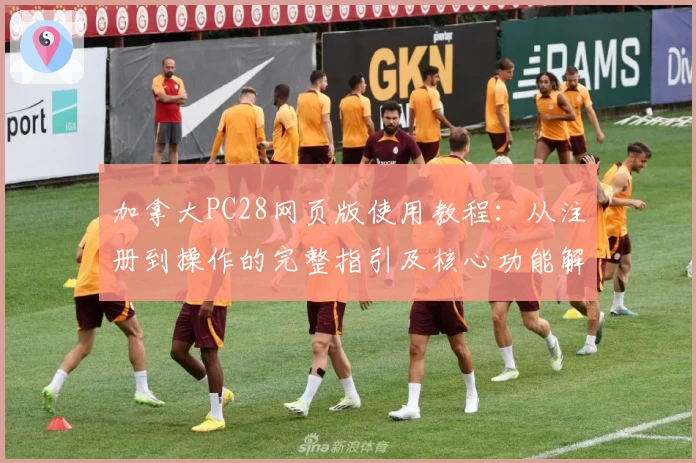 加拿大PC28网页版使用教程：从注册到操作的完整指引及核心功能解析