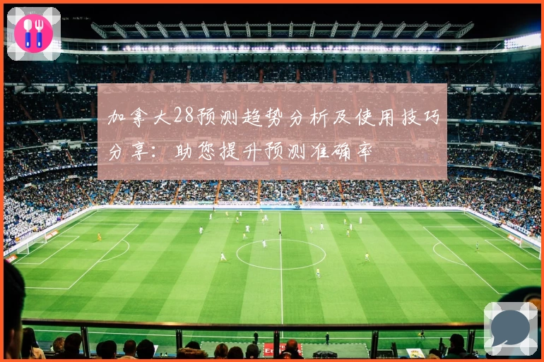 加拿大28预测趋势分析及使用技巧分享：助您提升预测准确率