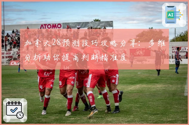 加拿大28预测技巧攻略分享：多维分析助你提高判断精准度