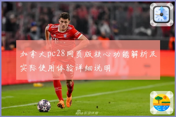 加拿大pc28网页版核心功能解析及实际使用体验详细说明