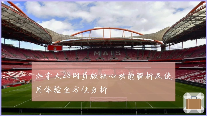 加拿大28网页版核心功能解析及使用体验全方位分析