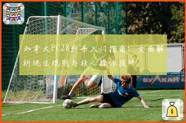 加拿大PC28新手入门指南：全面解析玩法规则与核心操作技巧