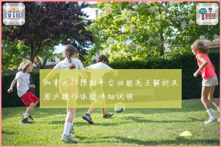 加拿大28预测平台功能亮点解析及用户操作体验详细说明